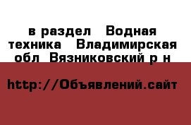  в раздел : Водная техника . Владимирская обл.,Вязниковский р-н